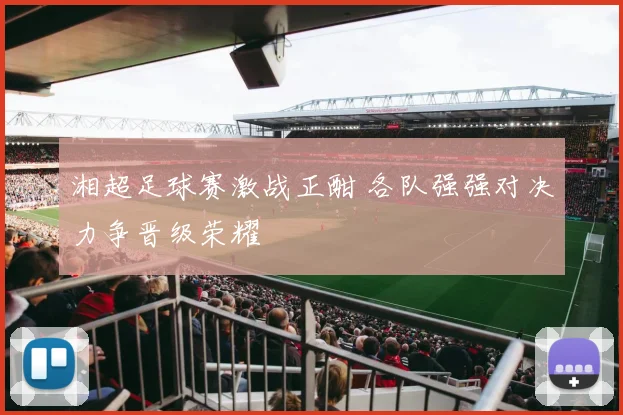 湘超足球赛激战正酣 各队强强对决力争晋级荣耀