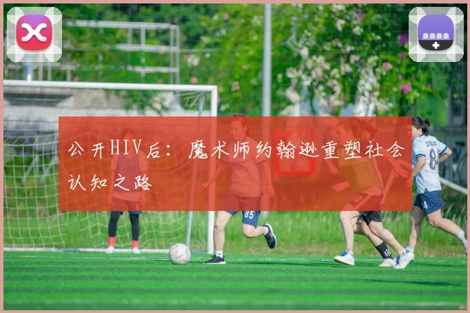 公开HIV后：魔术师约翰逊重塑社会认知之路