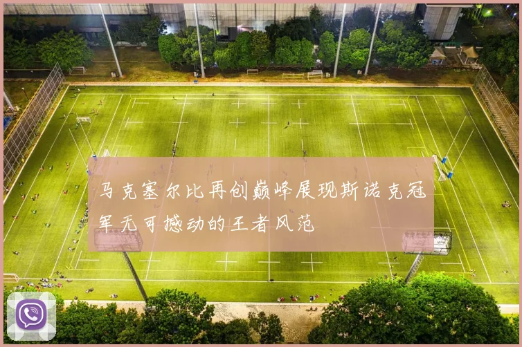 马克塞尔比再创巅峰展现斯诺克冠军无可撼动的王者风范