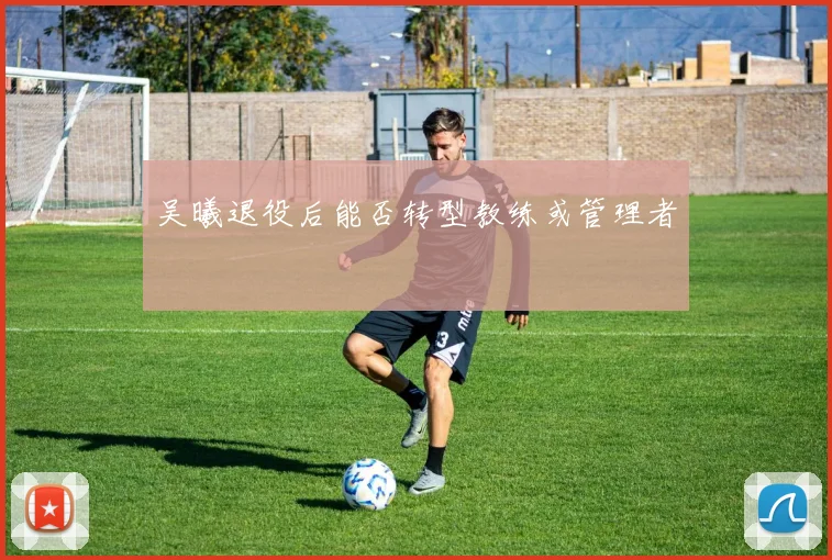 吴曦退役后能否转型教练或管理者