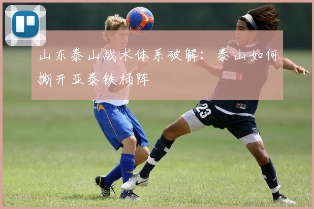 山东泰山战术体系破解：泰山如何撕开亚泰铁桶阵