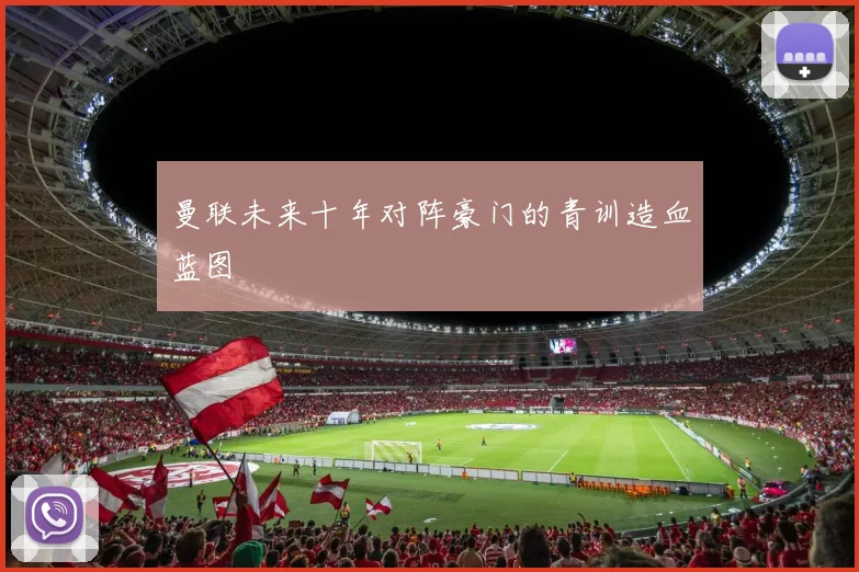 曼联未来十年对阵豪门的青训造血蓝图