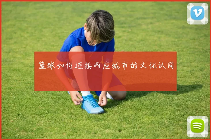 篮球如何连接两座城市的文化认同