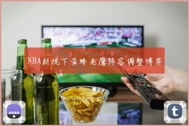 NBA新规下黄蜂老鹰阵容调整博弈