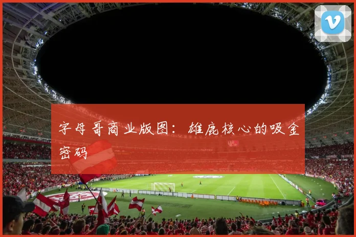 字母哥商业版图：雄鹿核心的吸金密码