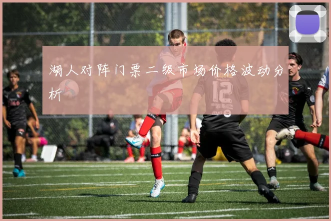 湖人对阵门票二级市场价格波动分析