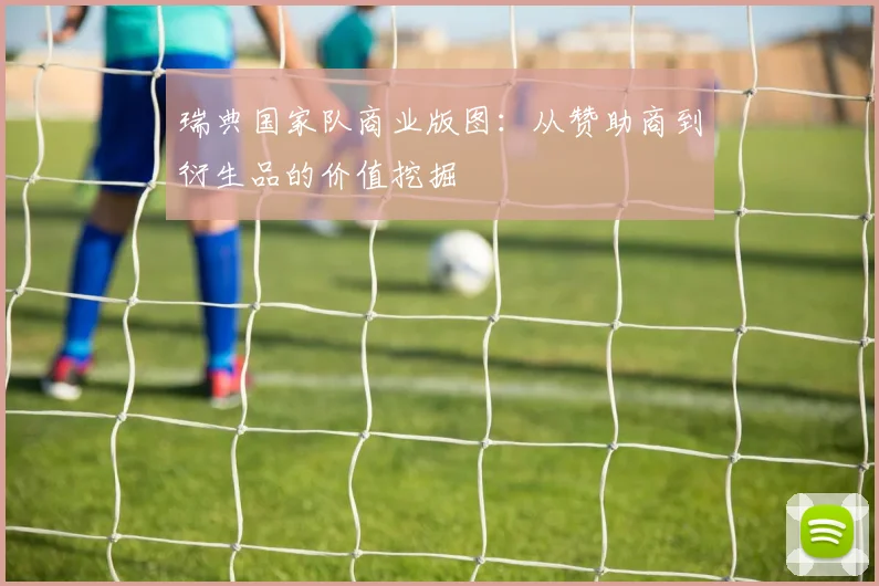 瑞典国家队商业版图：从赞助商到衍生品的价值挖掘
