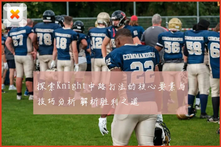 探索Knight中路打法的核心要素与技巧分析 解析胜利之道