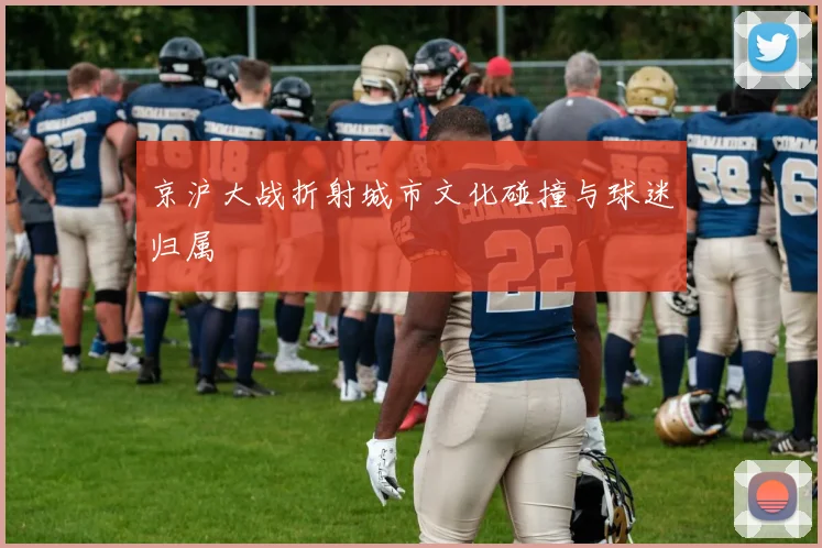 京沪大战折射城市文化碰撞与球迷归属