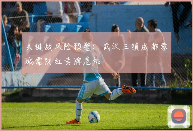 关键战风险预警：武汉三镇成都蓉城需防红黄牌危机