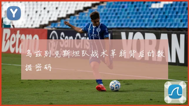 乌兹别克斯坦队战术革新背后的数据密码