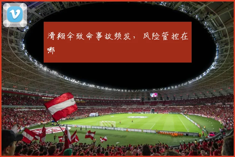 滑翔伞致命事故频发，风险管控在哪